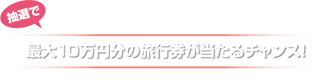 抽選で最大10万円分の旅行券が当たるチャンス！