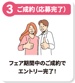 ご成約で応募完了 フェア期間中にご成約でハネムーンプレゼントの抽選対象に！
