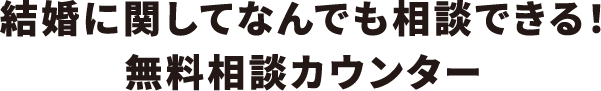 結婚に関してなんでも相談できる！無料相談カウンター
