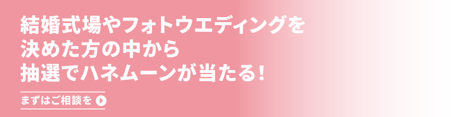結婚式場やフォトウエディングを成約した方の中から抽選でハネムーンが当たる!まずはご相談を