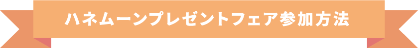ハネムーンプレゼントフェア参加方法