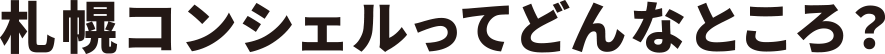 札幌コンシェルってどんなところ?