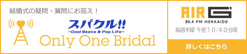 結婚式の疑問・質問にお答え！ Sparkle Sparkler Only One Bridal AIR G 80.4 FM HOKKAIDO 毎週木曜 PM 1:10 詳しくはこちら