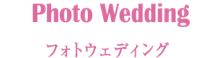 Photo Wedding フォトウェディング