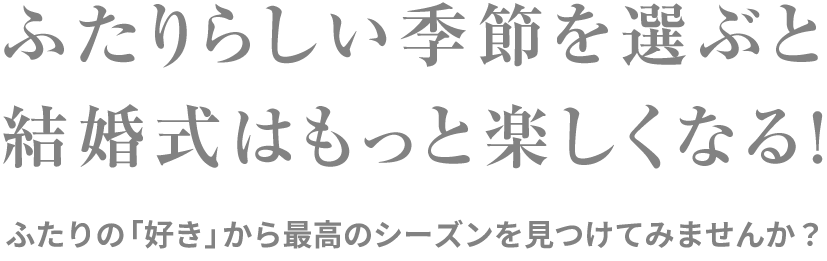 ふたりらしい季節を選ぶと結婚式はもっと楽しくなる！ふたりの「好き」から最高のシーズンを見つけてみませんか？