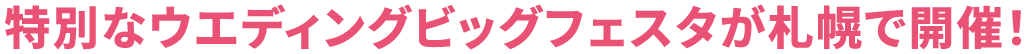 特別なウエディングビッグフェスタが札幌で開催！