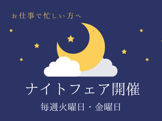 【お仕事帰りでもOK！】ナイトフェア開催